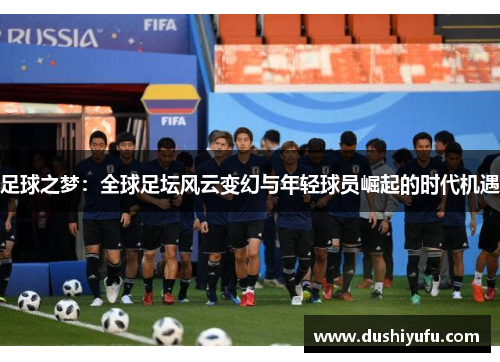 足球之梦：全球足坛风云变幻与年轻球员崛起的时代机遇