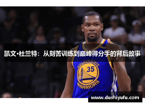 凯文·杜兰特：从刻苦训练到巅峰得分手的背后故事