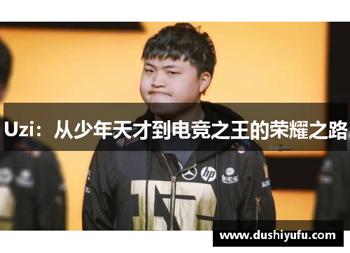 Uzi：从少年天才到电竞之王的荣耀之路