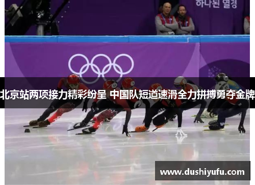 北京站两项接力精彩纷呈 中国队短道速滑全力拼搏勇夺金牌