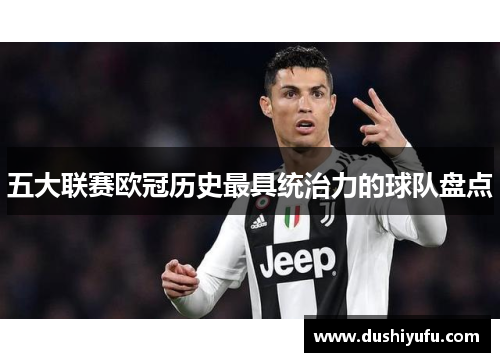 五大联赛欧冠历史最具统治力的球队盘点