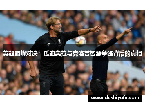 英超巅峰对决：瓜迪奥拉与克洛普智慧争锋背后的真相