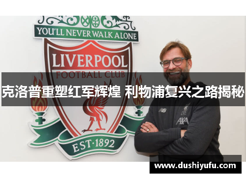 克洛普重塑红军辉煌 利物浦复兴之路揭秘