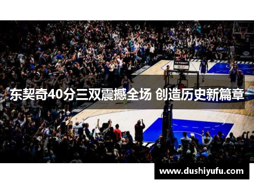 东契奇40分三双震撼全场 创造历史新篇章