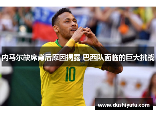 内马尔缺席背后原因揭露 巴西队面临的巨大挑战