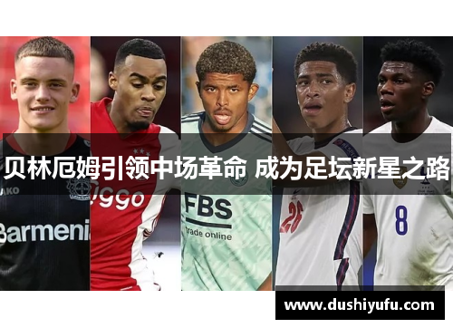 贝林厄姆引领中场革命 成为足坛新星之路