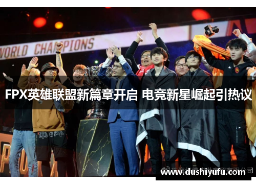 FPX英雄联盟新篇章开启 电竞新星崛起引热议