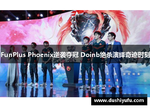 FunPlus Phoenix逆袭夺冠 Doinb绝杀演绎奇迹时刻