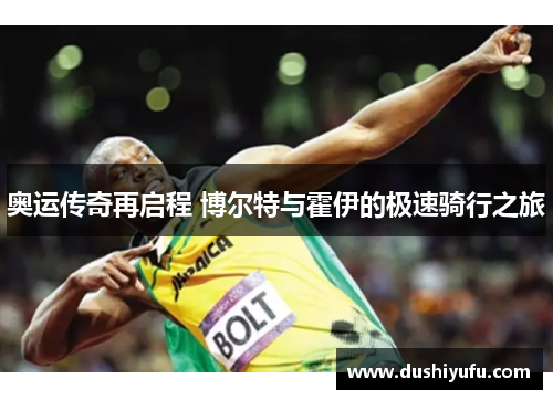 奥运传奇再启程 博尔特与霍伊的极速骑行之旅