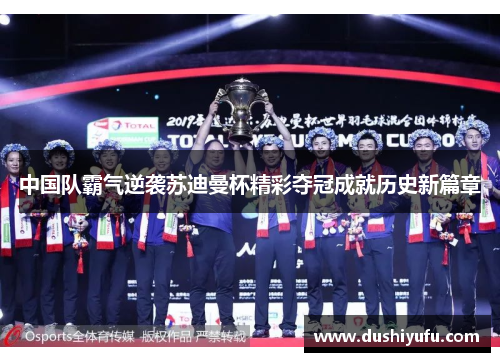 中国队霸气逆袭苏迪曼杯精彩夺冠成就历史新篇章