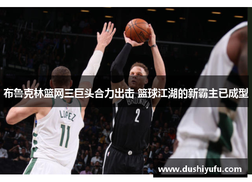 布鲁克林篮网三巨头合力出击 篮球江湖的新霸主已成型
