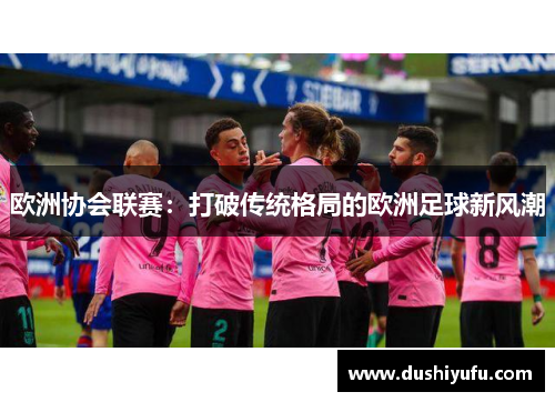 欧洲协会联赛：打破传统格局的欧洲足球新风潮