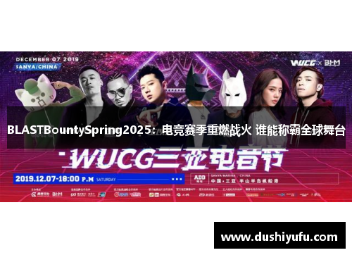 BLASTBountySpring2025：电竞赛季重燃战火 谁能称霸全球舞台
