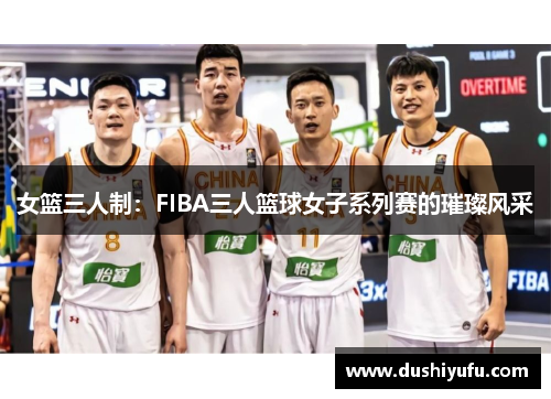 女篮三人制：FIBA三人篮球女子系列赛的璀璨风采