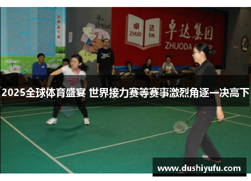 2025全球体育盛宴 世界接力赛等赛事激烈角逐一决高下 2025全球体育盛宴 世界接力赛等赛事激烈角逐一决高下