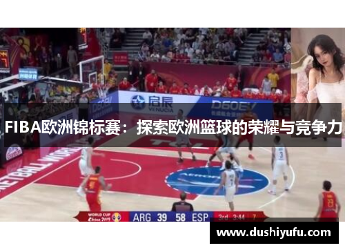 FIBA欧洲锦标赛：探索欧洲篮球的荣耀与竞争力
