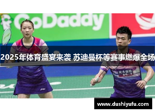 2025年体育盛宴来袭 苏迪曼杯等赛事燃爆全场