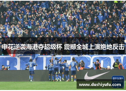 申花逆袭海港夺超级杯 震撼全城上演绝地反击