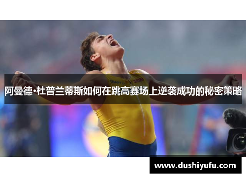 阿曼德·杜普兰蒂斯如何在跳高赛场上逆袭成功的秘密策略