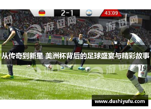 从传奇到新星 美洲杯背后的足球盛宴与精彩故事