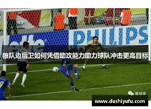 狼队边后卫如何凭借助攻能力助力球队冲击更高目标