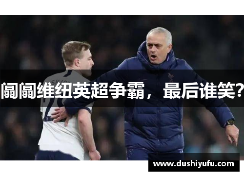 阘阘维纽英超争霸，最后谁笑？