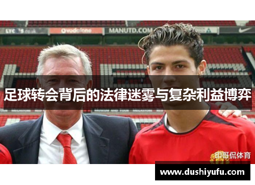 足球转会背后的法律迷雾与复杂利益博弈