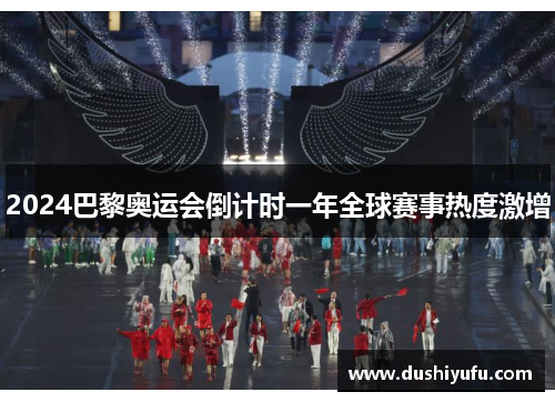 2024巴黎奥运会倒计时一年全球赛事热度激增