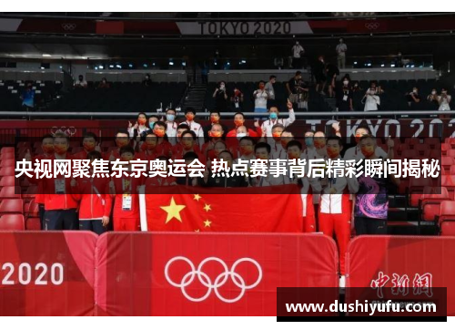 央视网聚焦东京奥运会 热点赛事背后精彩瞬间揭秘 央视网聚焦东京奥运会 热点赛事背后精彩瞬间揭秘