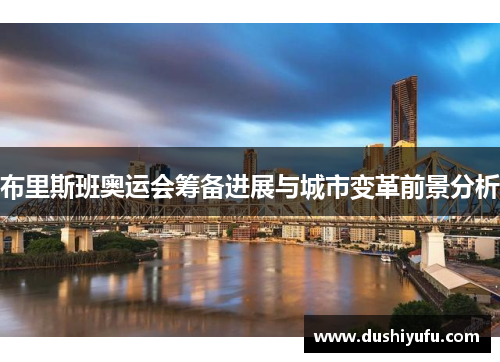 布里斯班奥运会筹备进展与城市变革前景分析