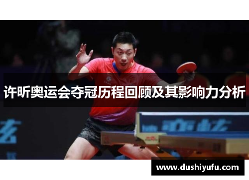 许昕奥运会夺冠历程回顾及其影响力分析